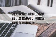 阎王攻略,破解卫临挑战,卫临必闯,阎王攻略帮你破难解谜 阎王攻略,破解卫临挑战,卫临必闯,阎王攻略帮你破难解谜