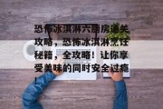 恐怖冰淇淋六厨房通关攻略，恐怖冰淇淋烹饪秘籍，全攻略！让你享受美味的同时安全过瘾!