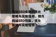 网站SEO业务的优化策略与实施指南，提升网站SEO效能，优化策略与实施指南