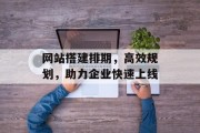 网站搭建排期，高效规划，助力企业快速上线