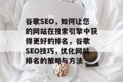 谷歌SEO,如何让您的网站在搜索引擎中获得更好的排名,谷歌 SEO技巧,优化网站排名的策略与方法 谷歌SEO,如何让您的网站在搜索引擎中获得更好的排名,谷歌 SEO技巧,优化网站排名的策略与方法