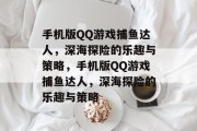 手机版QQ游戏捕鱼达人,深海探险的乐趣与策略,手机版QQ游戏捕鱼达人,深海探险的乐趣与策略 手机版QQ游戏捕鱼达人,深海探险的乐趣与策略,手机版QQ游戏捕鱼达人,深海探险的乐趣与策略
