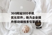 360网站SEO手机优化软件，助力企业提升移动端搜索引擎排名