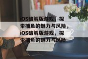 iOS破解版游戏，探索捕鱼的魅力与风险，iOS破解版游戏，探索捕鱼的魅力与风险