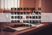 虾米捕鱼游戏攻略,轻松掌握捕鱼技巧,成为海洋霸主,虾米捕鱼游戏攻略,轻松掌握技巧,成为海洋霸主 虾米捕鱼游戏攻略,轻松掌握捕鱼技巧,成为海洋霸主,虾米捕鱼游戏攻略,轻松掌握技巧,成为海洋霸主