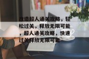 改造超人通关攻略，轻松过关，释放无限可能，超人通关攻略，快速过关释放无限可能