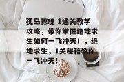 孤岛惊魂 1通关教学攻略,带你掌握绝地求生如何一飞冲天!,绝地求生,1关秘籍教你一飞冲天!