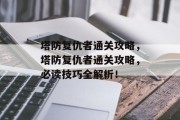 塔防复仇者通关攻略，塔防复仇者通关攻略，必读技巧全解析！