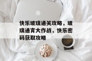 快乐玻璃通关攻略，玻璃通宵大作战，快乐密码获取攻略