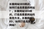 长春网站SEO顾问，如何打造高质量的网站？，长春网站SEO顾问，打造高质量网站的有效方法，长春网站SEO，如何打造高质量网站？