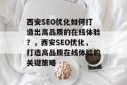 西安SEO优化如何打造出高品质的在线体验？，西安SEO优化，打造高品质在线体验的关键策略