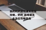 我的奶奶游戏通关教程攻略，奶奶 游戏通关，全方位攻略指南