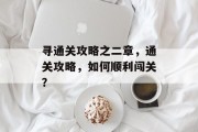 寻通关攻略之二章,通关攻略,如何顺利闯关?