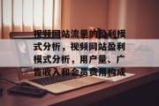 视频网站流量的盈利模式分析，视频网站盈利模式分析，用户量、广告收入和会员费用构成