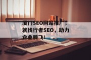 厦门SEO网站推广，就找行者SEO，助力企业腾飞！