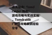 通关指南: Tomdraider 指南！游戏攻略与实战实操!，Tomdraider 游戏攻略实战经验分享