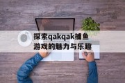 探索qakqak捕鱼游戏的魅力与乐趣