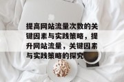 提高网站流量次数的关键因素与实践策略，提升网站流量，关键因素与实践策略的探究