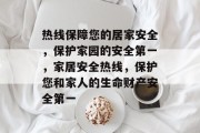 热线保障您的居家安全，保护家园的安全第一，家居安全热线，保护您和家人的生命财产安全第一