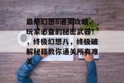 最终幻想8通关攻略,玩家必备的秘密武器!,终极幻想八,终极破解秘籍教你通关所有难关 最终幻想8通关攻略,玩家必备的秘密武器!,终极幻想八,终极破解秘籍教你通关所有难关