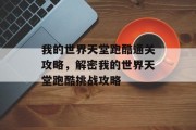 我的世界天堂跑酷通关攻略,解密我的世界天堂跑酷挑战攻略