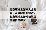 变态版捕鱼游戏大全破解，深度解析与探讨，变态版捕鱼游戏破解深度解析与探讨