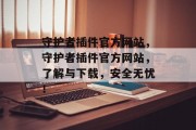 守护者插件官方网站，守护者插件官方网站，了解与下载，安全无忧！