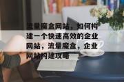 流量魔盒网站，如何构建一个快速高效的企业网站，流量魔盒，企业网站构建攻略
