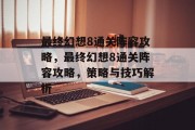 最终幻想8通关阵容攻略,最终幻想8通关阵容攻略,策略与技巧解析