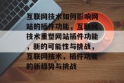 互联网技术如何影响网站的插件功能，互联网技术重塑网站插件功能，新的可能性与挑战，互联网技术，插件功能的新趋势与挑战