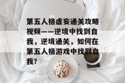 第五人格虚妄通关攻略视频——逆境中找到自我,逆境通关,如何在第五人格游戏中找到自我?