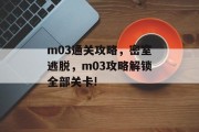 m03通关攻略,密室逃脱,m03攻略解锁全部关卡! m03通关攻略,密室逃脱,m03攻略解锁全部关卡!