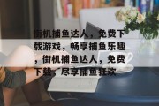 街机捕鱼达人,免费下载游戏,畅享捕鱼乐趣,街机捕鱼达人,免费下载,尽享捕鱼狂欢 街机捕鱼达人,免费下载游戏,畅享捕鱼乐趣,街机捕鱼达人,免费下载,尽享捕鱼狂欢