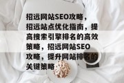 招远网站SEO攻略，招远站点优化指南，提高搜索引擎排名的高效策略，招远网站SEO攻略，提升网站排名的关键策略