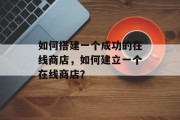如何搭建一个成功的在线商店,如何建立一个在线商店?