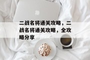 二战名将通关攻略,二战名将通关攻略,全攻略分享 二战名将通关攻略,二战名将通关攻略,全攻略分享