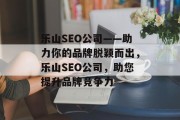 乐山SEO公司——助力你的品牌脱颖而出，乐山SEO公司，助您提升品牌竞争力