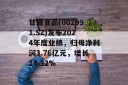 甘源食品(002991.SZ)发布2024年度业绩，归母净利润3.76亿元，增长14.32%