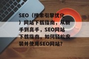 SEO(搜索引擎优化)网站下载指南,从新手到高手,SEO网站下载指南,如何轻松安装并使用SEO网站? SEO(搜索引擎优化)网站下载指南,从新手到高手,SEO网站下载指南,如何轻松安装并使用SEO网站?