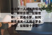 魂斗罗一人通关教程攻略,释放自我,征服世界!,灵魂斗罗,如何独自通关一人魂斗罗全攻略,征服整个宇宙!