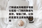 门锁通关攻略提升智能化程度—门锁的便捷与高效,智能门锁,让你的家居生活更加便捷高效