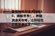 最强神脑洞通关攻略88，破解世界！，神脑洞通关攻略，让你轻松打败世界冠军！
