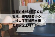 我要进电梯2通关攻略视频,进电梯要小心!,过人不意被困电梯,怎么安全上楼?