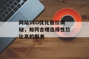 网站SEO优化报价揭秘，如何合理选择性价比高的服务