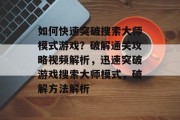 如何快速突破搜索大师模式游戏?破解通关攻略视频解析,迅速突破游戏搜索大师模式,破解方法解析