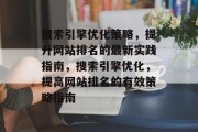 搜索引擎优化策略,提升网站排名的最新实践指南,搜索引擎优化,提高网站排名的有效策略指南