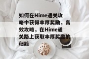 如何在Hime通关攻略中获得丰厚奖励,高效攻略,在Hime通关路上获取丰厚奖励的秘籍 如何在Hime通关攻略中获得丰厚奖励,高效攻略,在Hime通关路上获取丰厚奖励的秘籍