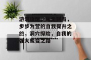 游洞攻略，从无到有，步步为营的自我提升之旅，洞穴探险，自我的强大蜕变之路