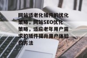 网站适老化插件的优化策略，网站SEO优化策略，适应老年用户需求的插件提升用户体验的方法