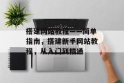 搭建网站教程——简单指南,搭建新手网站教程,从入门到精通